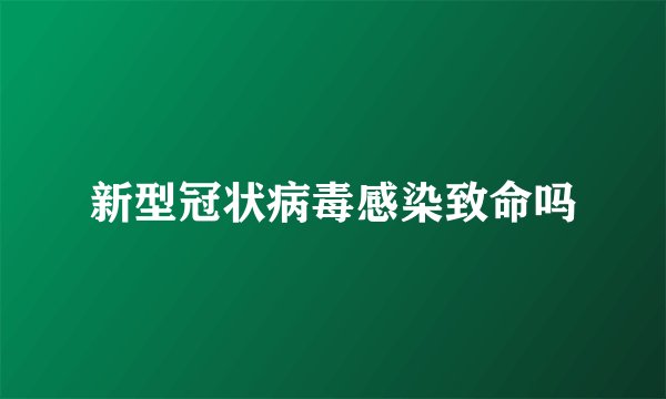 新型冠状病毒感染致命吗