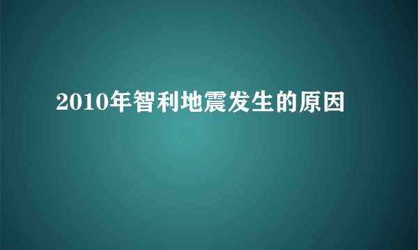 2010年智利地震发生的原因