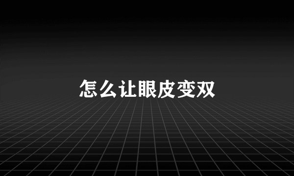 怎么让眼皮变双