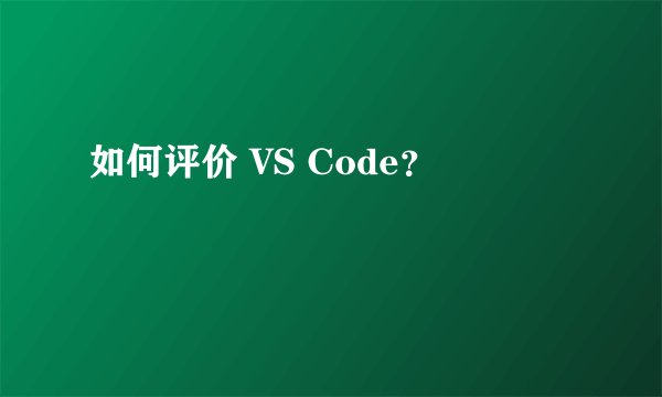 如何评价 VS Code？
