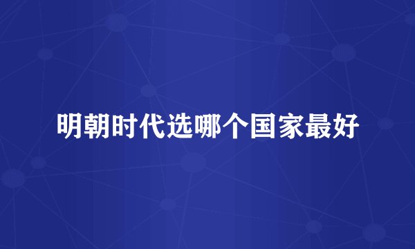 明朝时代选哪个国家最好