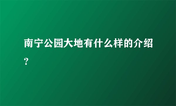 南宁公园大地有什么样的介绍？