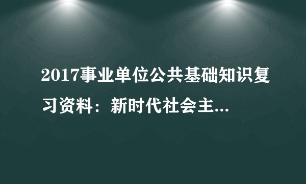 2017事业单位公共基础知识复习资料:新时代社会主要矛盾的新变化