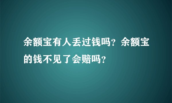 余额宝有人丢过钱吗？余额宝的钱不见了会赔吗？