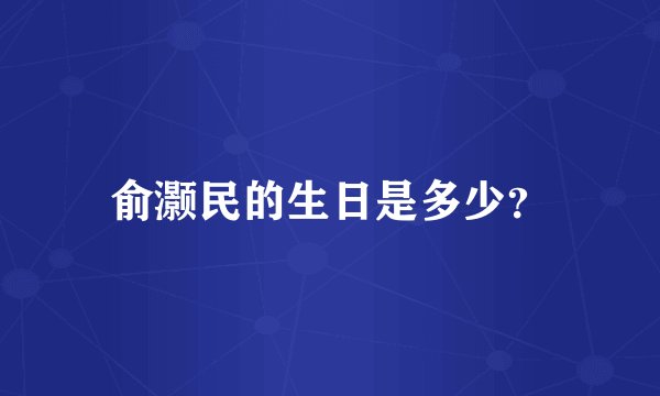 俞灏民的生日是多少？