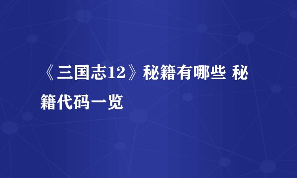《三国志12》秘籍有哪些 秘籍代码一览