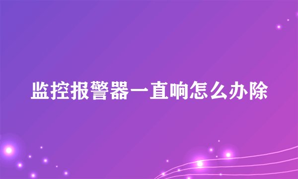 监控报警器一直响怎么办除