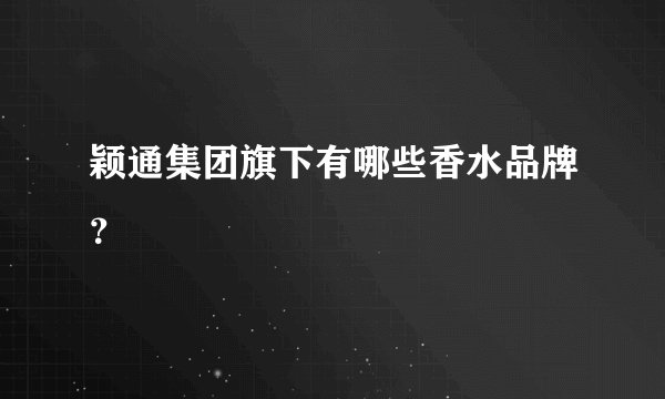 颖通集团旗下有哪些香水品牌?