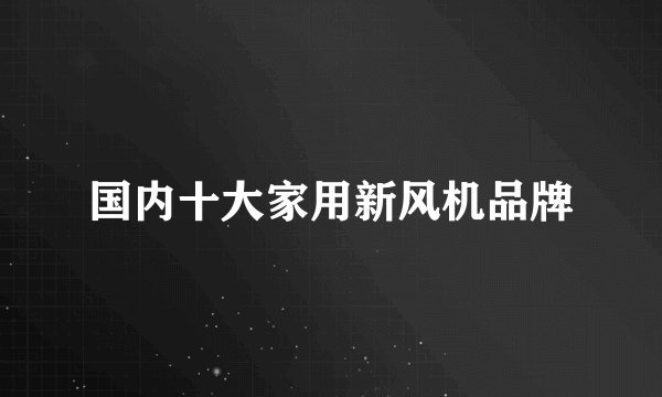 国内十大家用新风机品牌