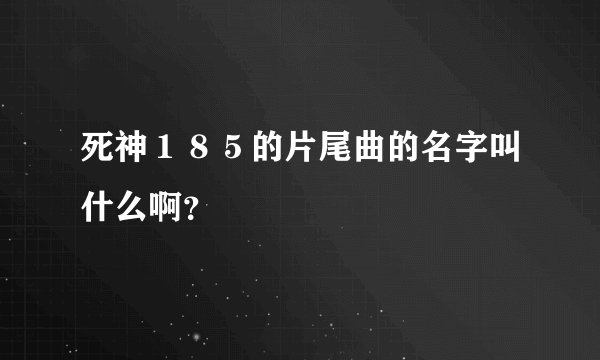 死神１８５的片尾曲的名字叫什么啊？