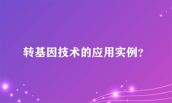 转基因技术的应用实例？