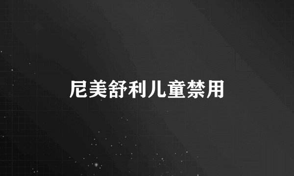 尼美舒利儿童禁用