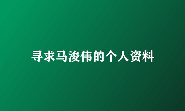 寻求马浚伟的个人资料