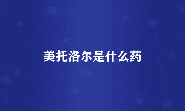 美托洛尔是什么药