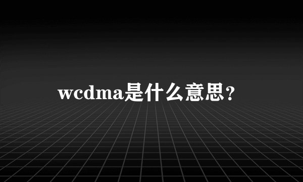 wcdma是什么意思？