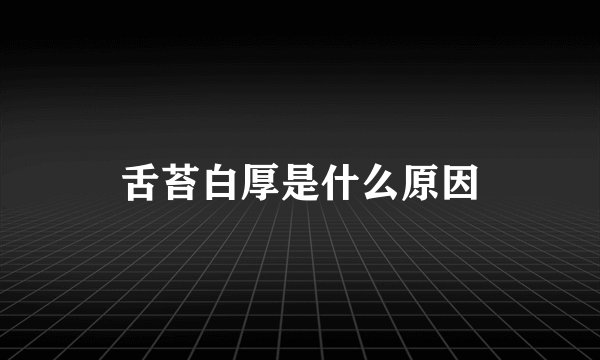 舌苔白厚是什么原因