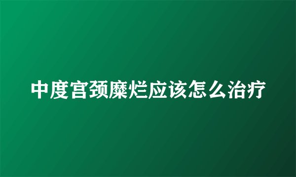 中度宫颈糜烂应该怎么治疗