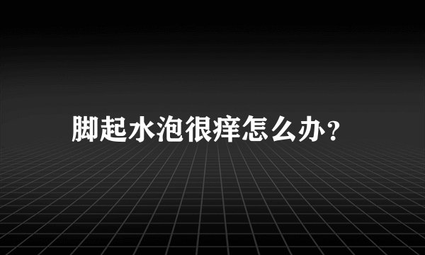 脚起水泡很痒怎么办？