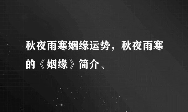 秋夜雨寒姻缘运势，秋夜雨寒的《姻缘》简介、