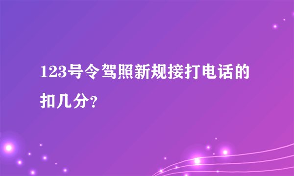 123号令驾照新规接打电话的扣几分？