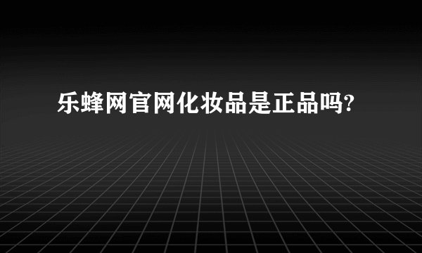 乐蜂网官网化妆品是正品吗?