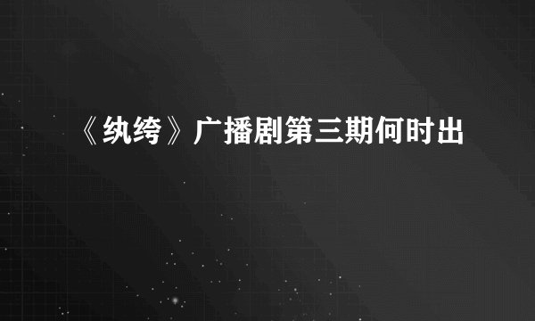《纨绔》广播剧第三期何时出