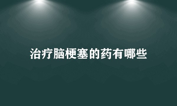 治疗脑梗塞的药有哪些