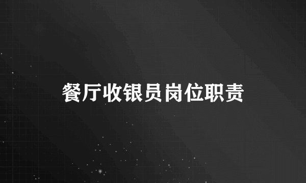 餐厅收银员岗位职责
