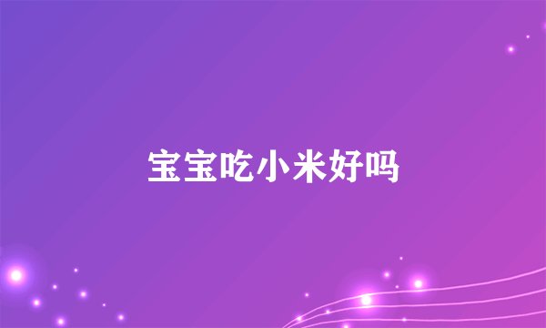 宝宝吃小米好吗
