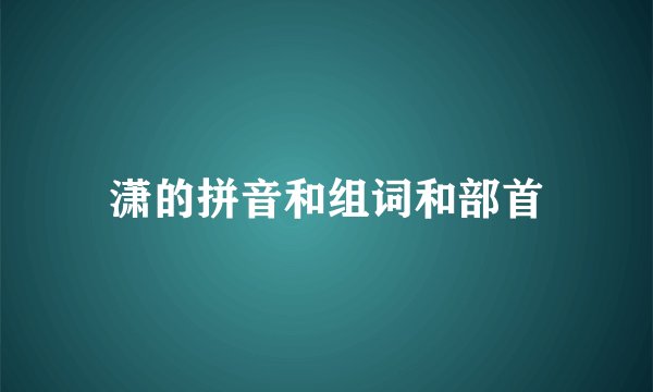 潇的拼音和组词和部首