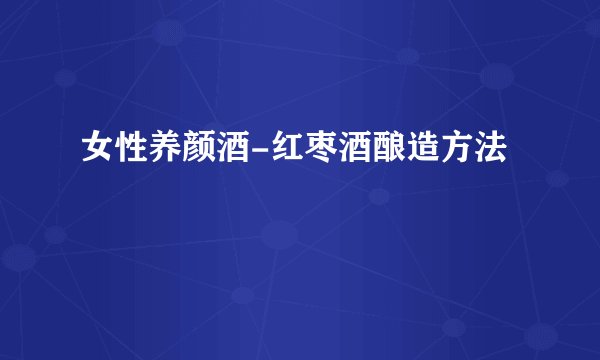 女性养颜酒-红枣酒酿造方法