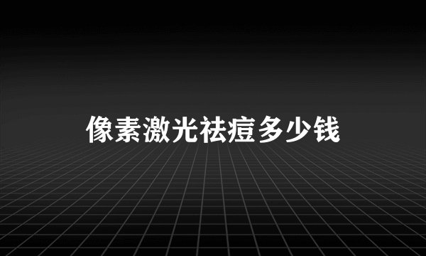 像素激光祛痘多少钱