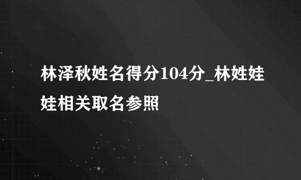 林泽秋姓名得分104分_林姓娃娃相关取名参照
