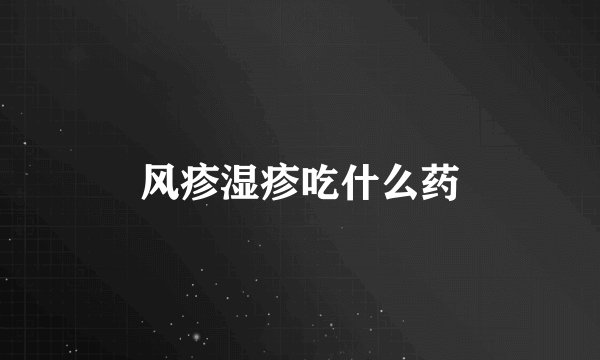 风疹湿疹吃什么药