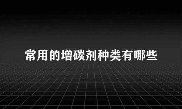 常用的增碳剂种类有哪些