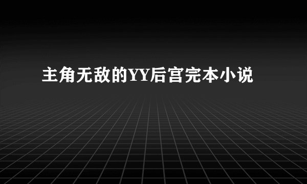 主角无敌的YY后宫完本小说