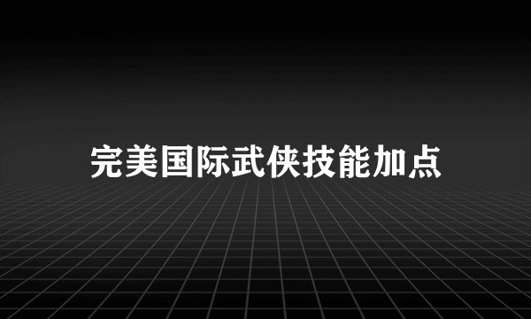 完美国际武侠技能加点
