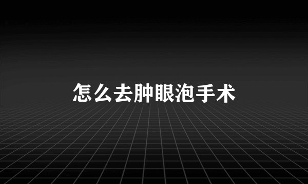 怎么去肿眼泡手术