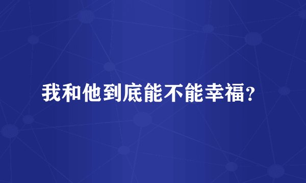 我和他到底能不能幸福？