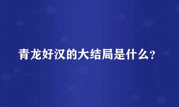 青龙好汉的大结局是什么？