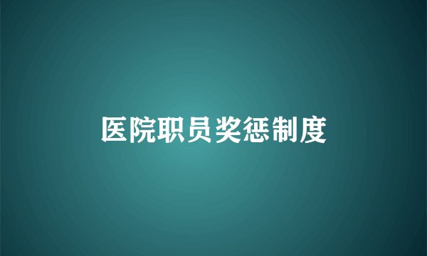 医院职员奖惩制度
