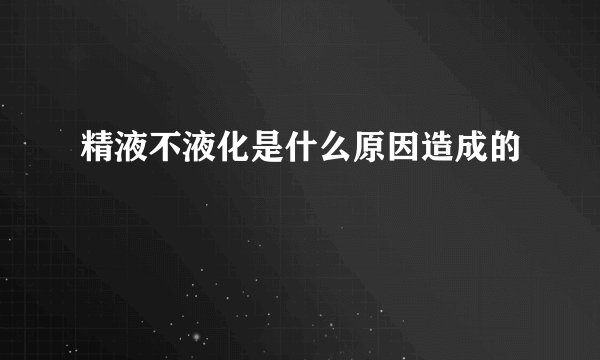 精液不液化是什么原因造成的