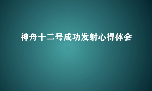 神舟十二号成功发射心得体会