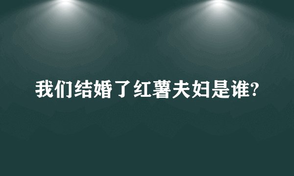 我们结婚了红薯夫妇是谁?