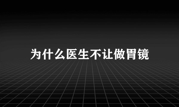 为什么医生不让做胃镜