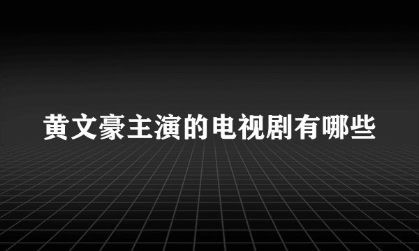 黄文豪主演的电视剧有哪些