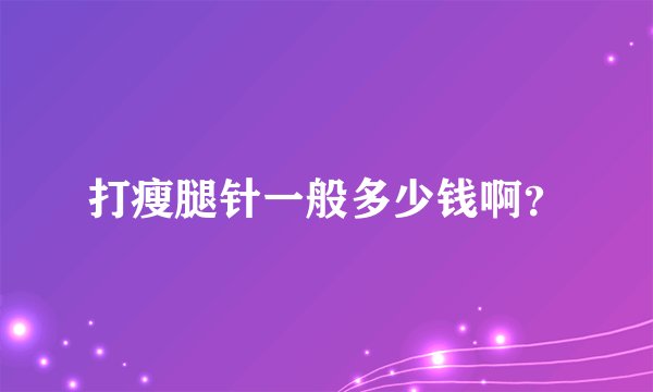 打瘦腿针一般多少钱啊？