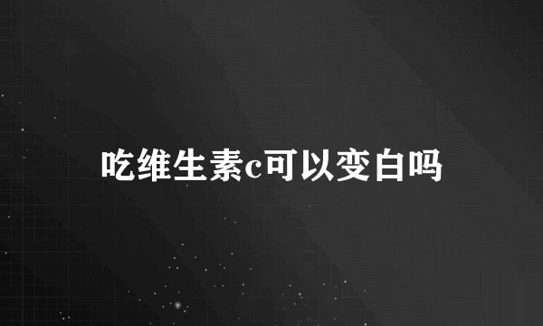 吃维生素c可以变白吗