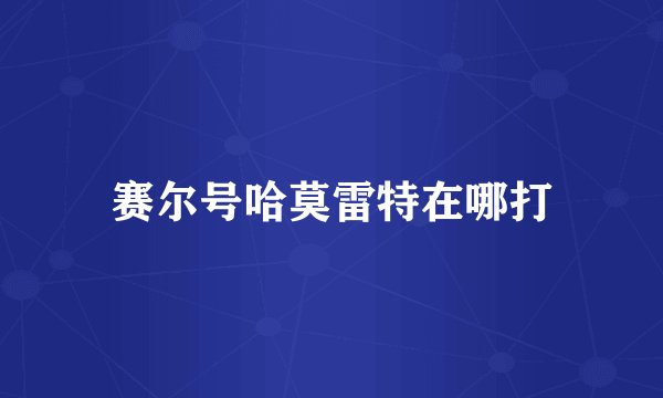 赛尔号哈莫雷特在哪打