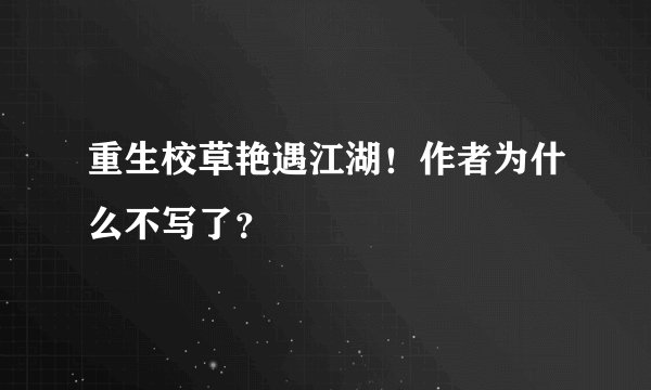 重生校草艳遇江湖！作者为什么不写了？